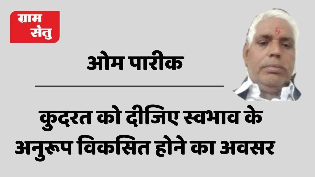 कुदरत को दीजिए स्वभाव के अनुरूप विकसित होने का अवसर